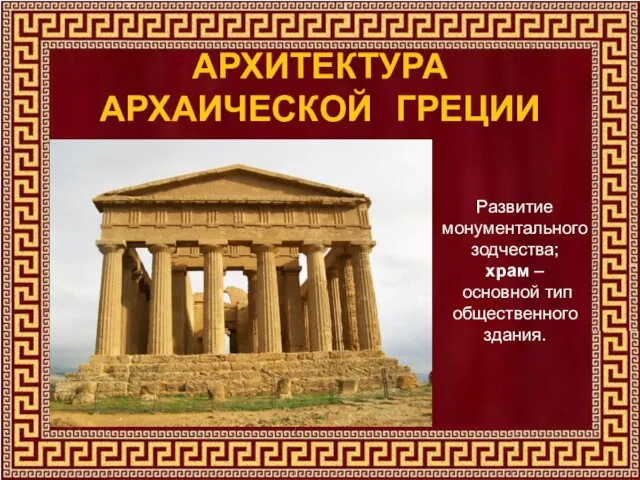 АРХИТЕКТУРА АРХАИЧЕСКОЙ ГРЕЦИИ Развитие монументального зодчества; храм – основной тип общественного здания.