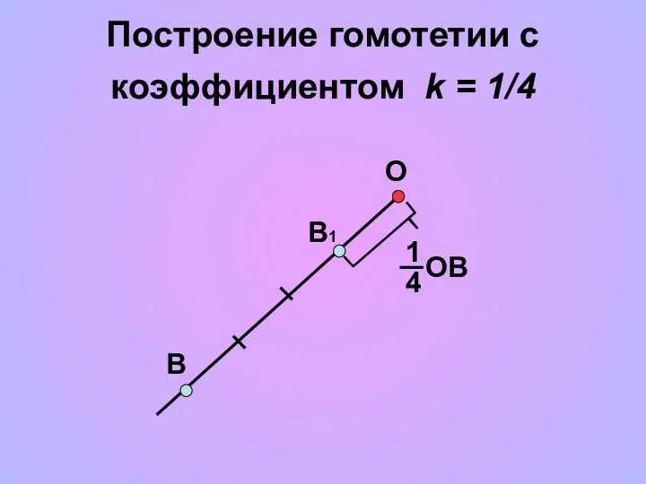Построение гомотетии с коэффициентом k = 1/4 О В В1