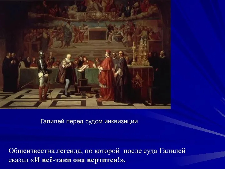 Общеизвестна легенда, по которой после суда Галилей сказал «И всё-таки она вертится!». Галилей перед судом инквизиции