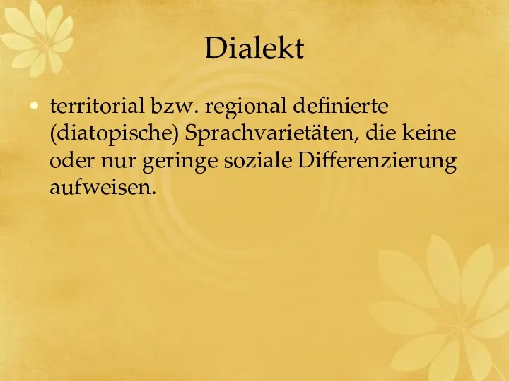 Dialekt territorial bzw. regional definierte (diatopische) Sprachvarietäten, die keine oder nur geringe soziale Differenzierung aufweisen.