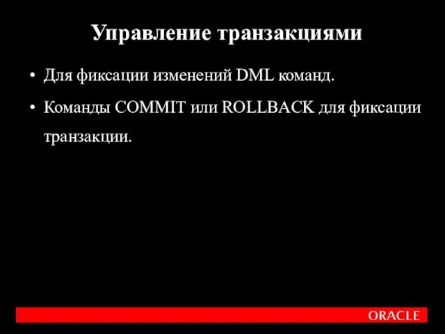 Для фиксации изменений DML команд. Команды COMMIT или ROLLBACK для фиксации транзакции. Управление транзакциями