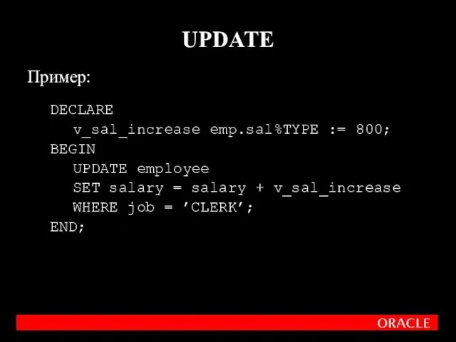 Пример: DECLARE v_sal_increase emp.sal%TYPE := 800; BEGIN UPDATE employee SET