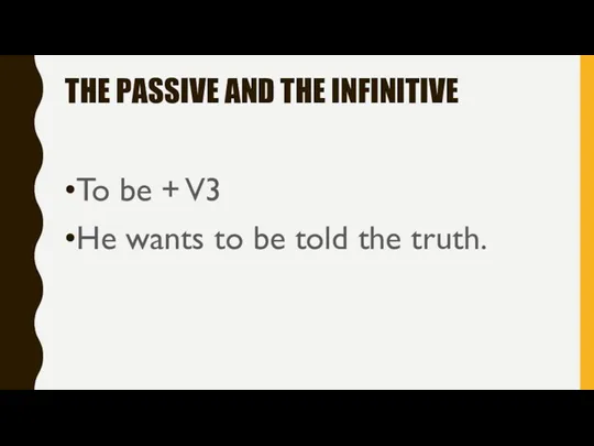 THE PASSIVE AND THE INFINITIVE To be + V3 He wants to be told the truth.
