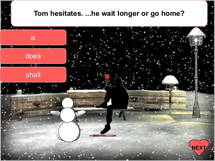 Tom hesitates. ...he wait longer or go home? shall is does NEXT