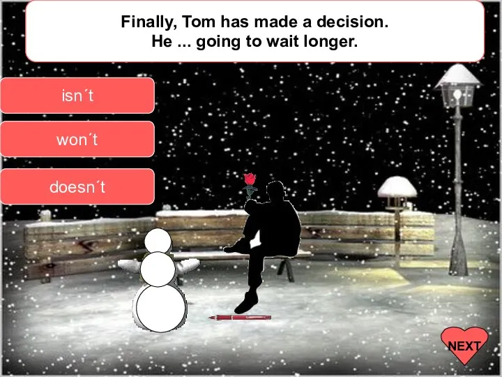 Finally, Tom has made a decision. He ... going to wait longer. isn´t won´t doesn´t NEXT