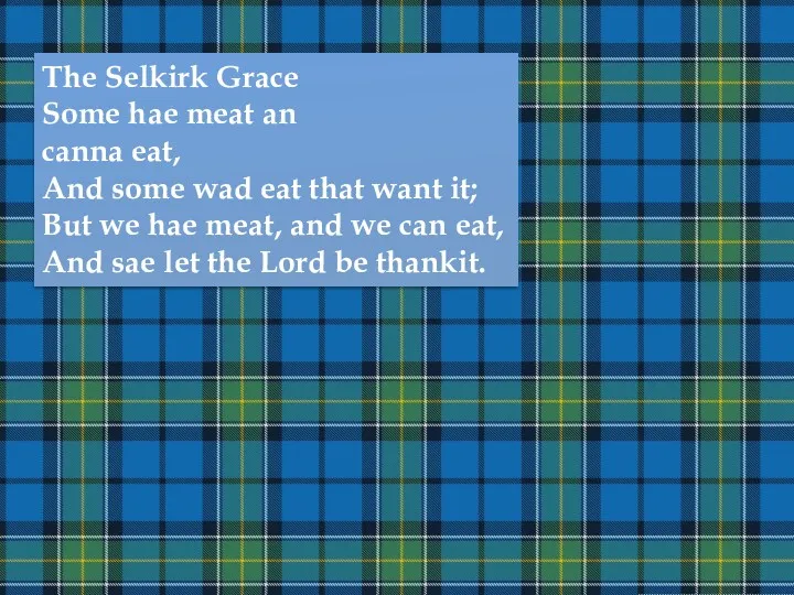 The Selkirk Grace Some hae meat an canna eat, And some wad eat