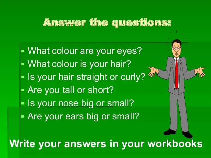 Answer the questions: What colour are your eyes? What colour