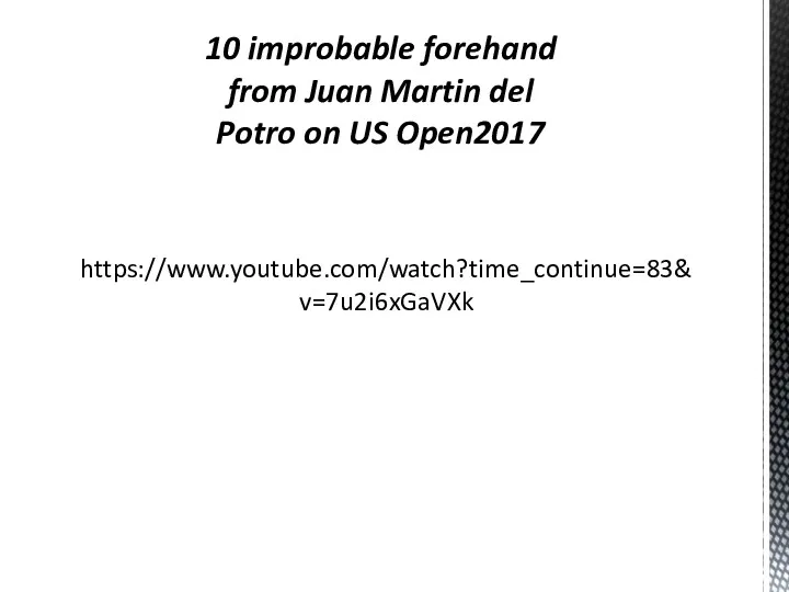 https://www.youtube.com/watch?time_continue=83&v=7u2i6xGaVXk 10 improbable forehand from Juan Martin del Potro on US Open2017