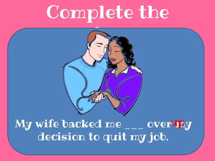 Complete the sentences My wife backed me ___ over my decision to quit my job. up