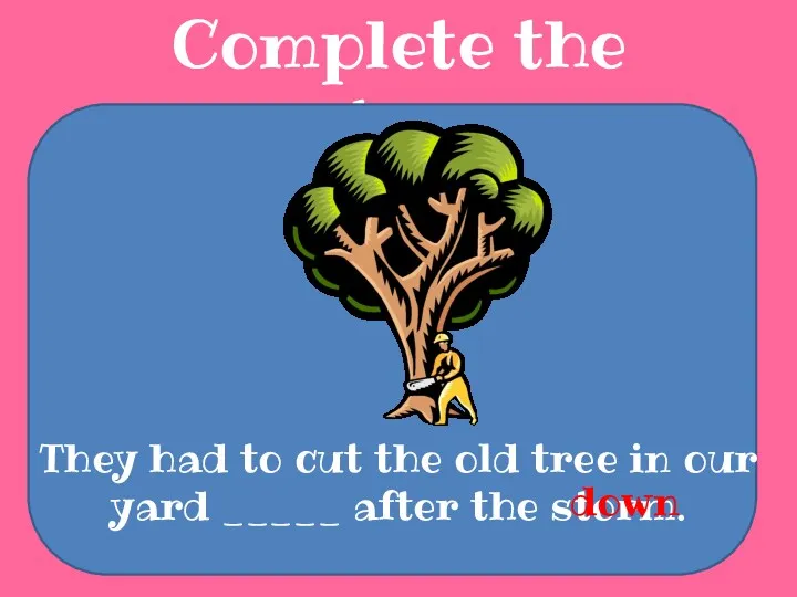 Complete the sentences They had to cut the old tree
