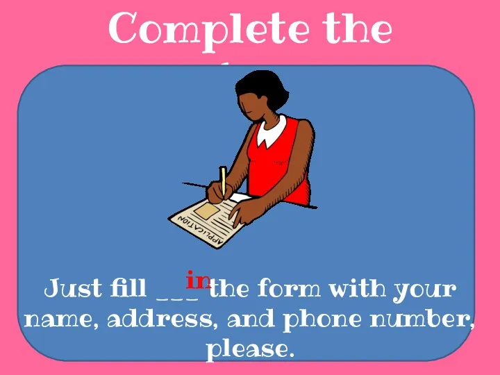 Complete the sentences Just fill ___ the form with your