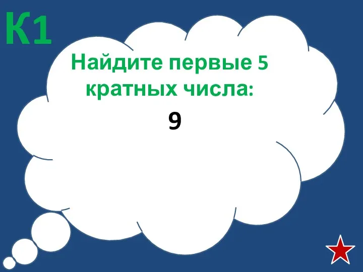 Найдите первые 5 кратных числа: 9 К1