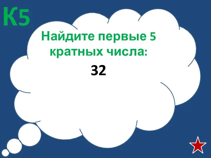 Найдите первые 5 кратных числа: 32 К5