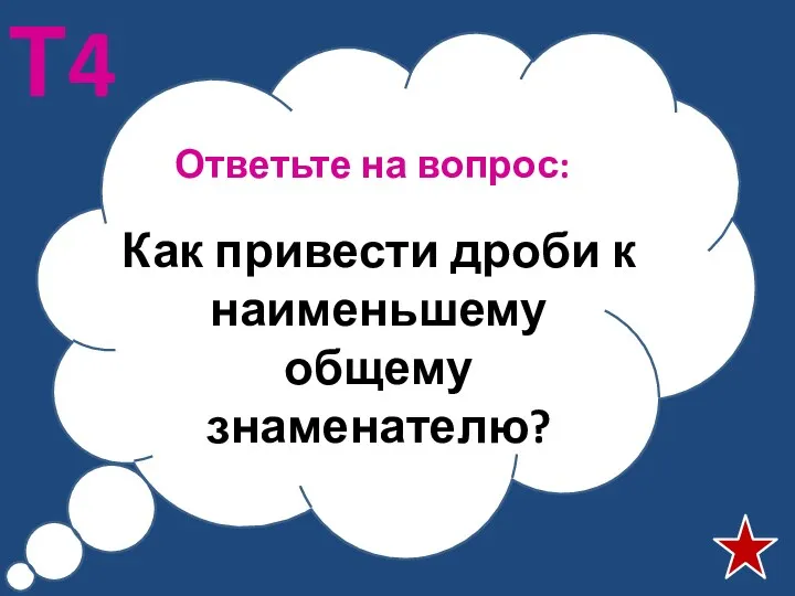 Ответьте на вопрос: Т4 Как привести дроби к наименьшему общему знаменателю?