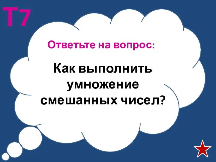 Ответьте на вопрос: Т7 Как выполнить умножение смешанных чисел?