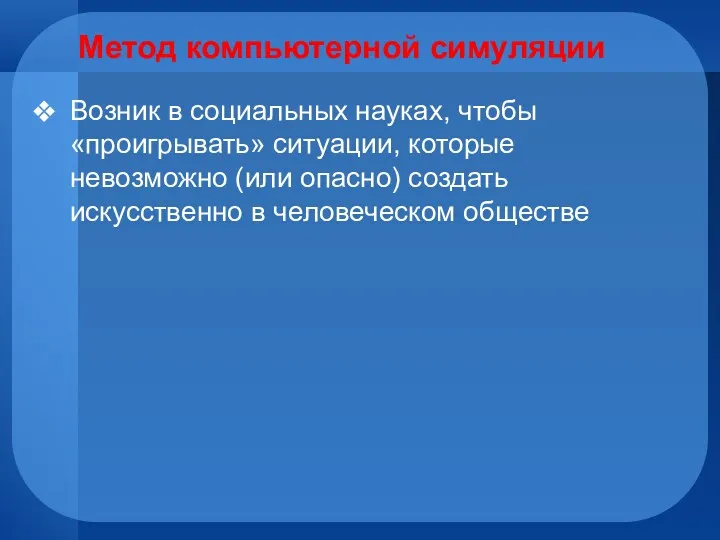 Метод компьютерной симуляции Возник в социальных науках, чтобы «проигрывать» ситуации, которые невозможно (или