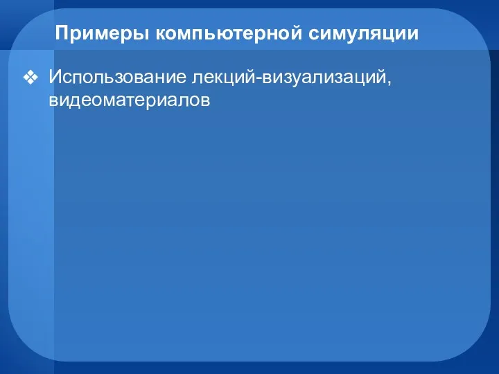 Примеры компьютерной симуляции Использование лекций-визуализаций, видеоматериалов