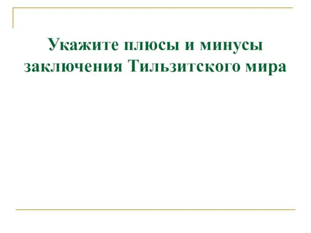 Укажите плюсы и минусы заключения Тильзитского мира