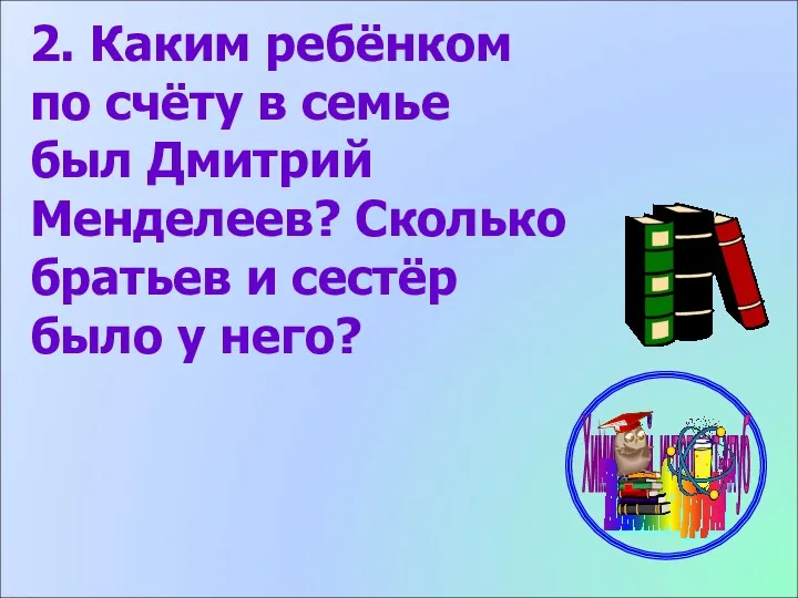 2. Каким ребёнком по счёту в семье был Дмитрий Менделеев?