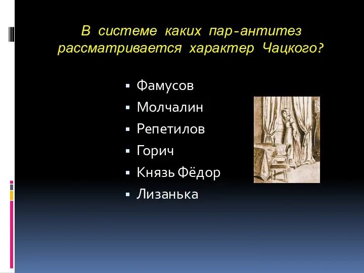 В системе каких пар-антитез рассматривается характер Чацкого? Фамусов Молчалин Репетилов Горич Князь Фёдор Лизанька