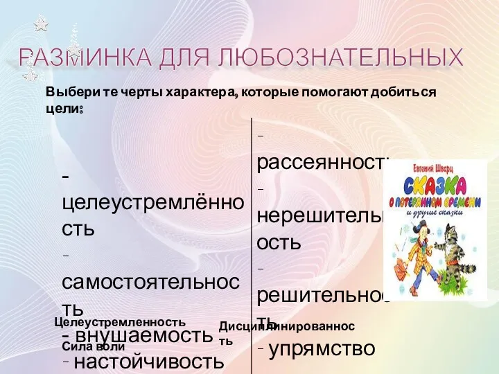 Выбери те черты характера, которые помогают добиться цели: РАЗМИНКА ДЛЯ ЛЮБОЗНАТЕЛЬНЫХ Целеустремленность Сила воли Дисциплинированность