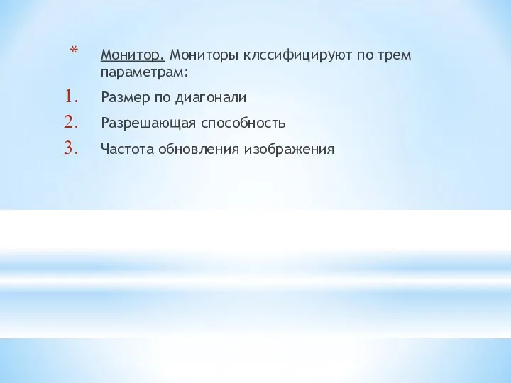 Монитор. Мониторы клссифицируют по трем параметрам: Размер по диагонали Разрешающая способность Частота обновления изображения