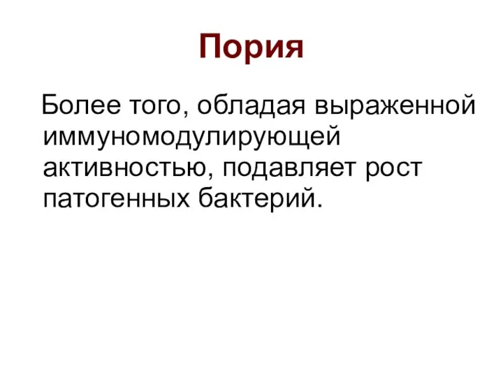 Пория Более того, обладая выраженной иммуномодулирующей активностью, подавляет рост патогенных бактерий.