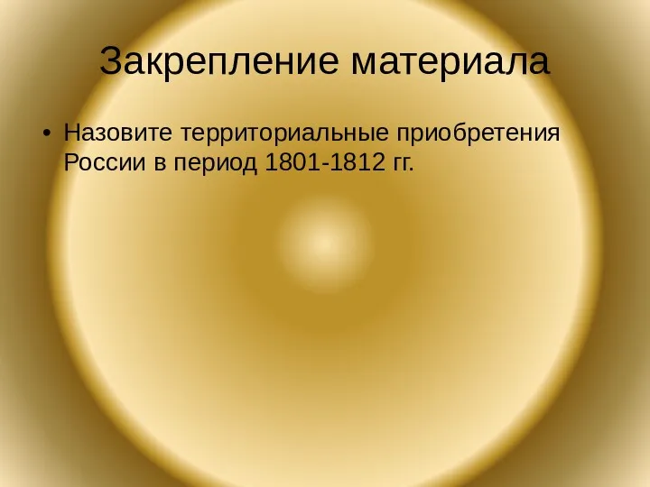 Закрепление материала Назовите территориальные приобретения России в период 1801-1812 гг.