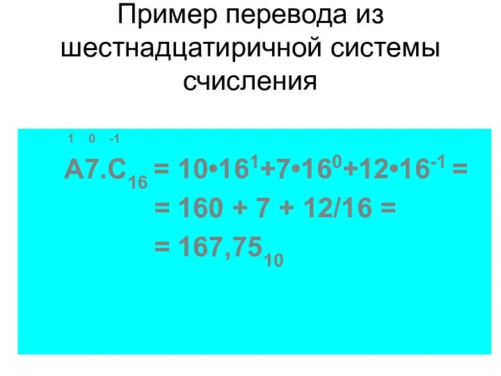 Пример перевода из шестнадцатиричной системы счисления 1 0 -1 A7.C16 = 10•161+7•160+12•16-1 =