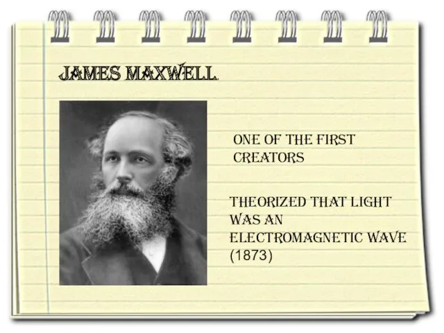 James Maxwell. Theorized that light was an electromagnetic wave (1873) One of the first creators