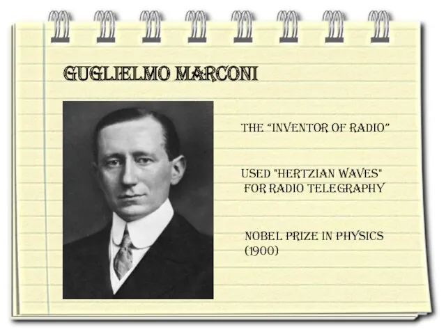 Guglielmo Marconi The “inventor of radio” Used "Hertzian waves" for radio telegraphy Nobel