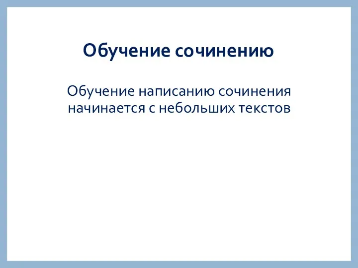 Обучение сочинению Обучение написанию сочинения начинается с небольших текстов