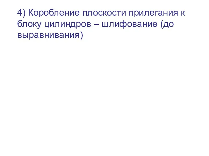 4) Коробление плоскости прилегания к блоку цилиндров – шлифование (до выравнивания)