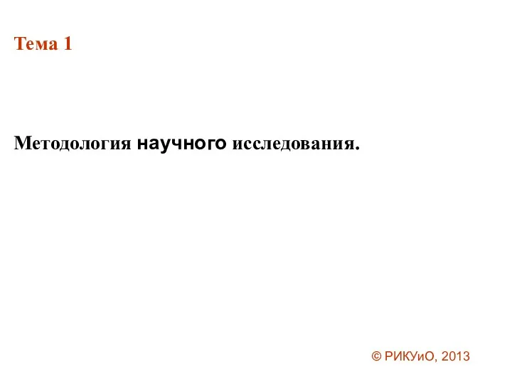 Тема 1 Методология научного исследования. © РИКУиО, 2013