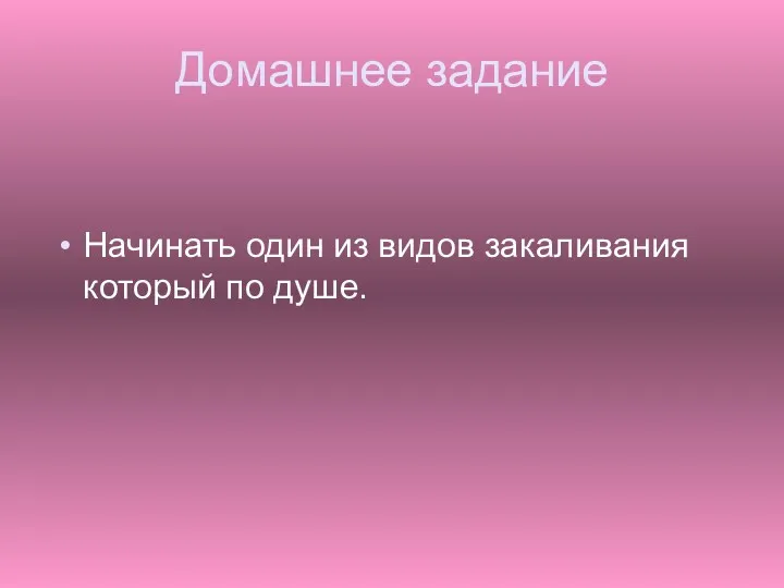 Домашнее задание Начинать один из видов закаливания который по душе.