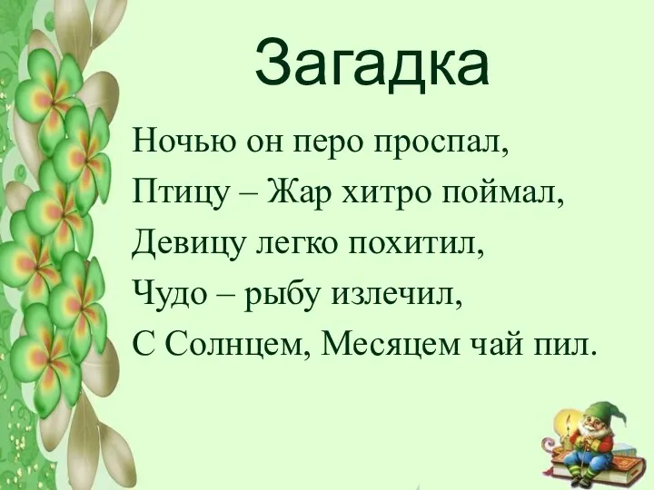 Загадка Ночью он перо проспал, Птицу – Жар хитро поймал,