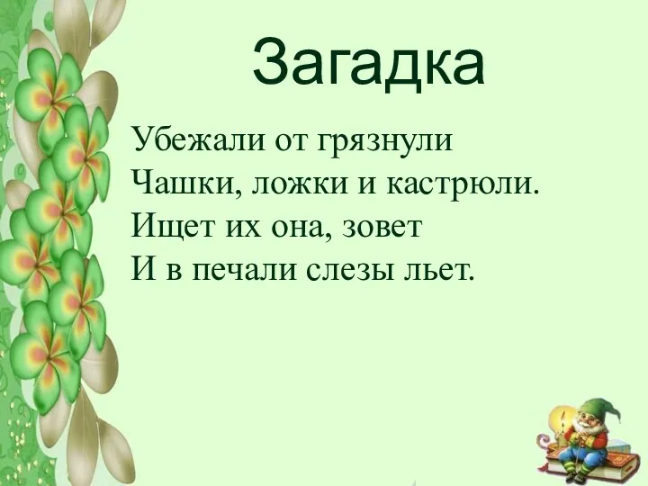 Загадка Убежали от грязнули Чашки, ложки и кастрюли. Ищет их