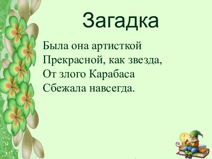 Загадка Была она артисткой Прекрасной, как звезда, От злого Карабаса Сбежала навсегда.