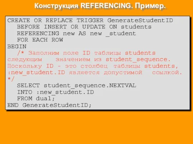 Конструкция REFERENCING. Пример. CREATE OR REPLACE TRIGGER GenerateStudentID BEFORE INSERT OR UPDATE ON