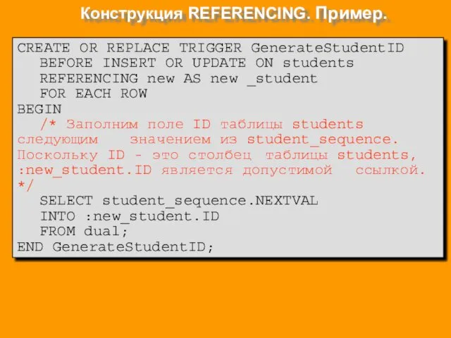 Конструкция REFERENCING. Пример. CREATE OR REPLACE TRIGGER GenerateStudentID BEFORE INSERT