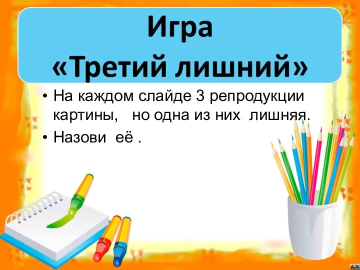 На каждом слайде 3 репродукции картины, но одна из них лишняя. Назови её .