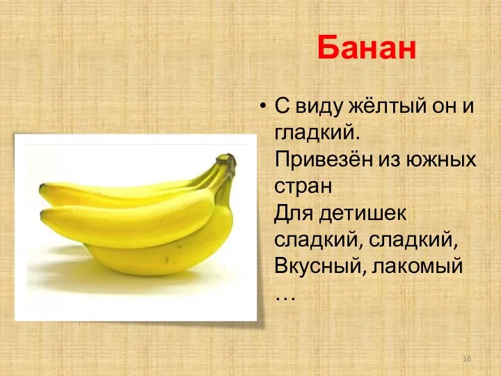 Банан С виду жёлтый он и гладкий. Привезён из южных стран Для детишек