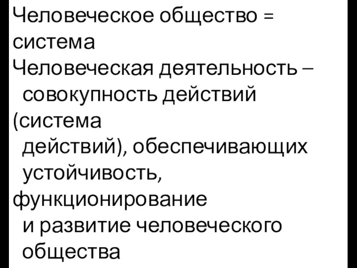 Человеческое общество = система Человеческая деятельность – совокупность действий (система