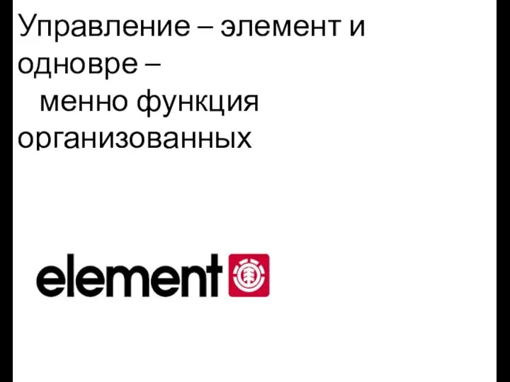 Управление – элемент и одновре – менно функция организованных систем