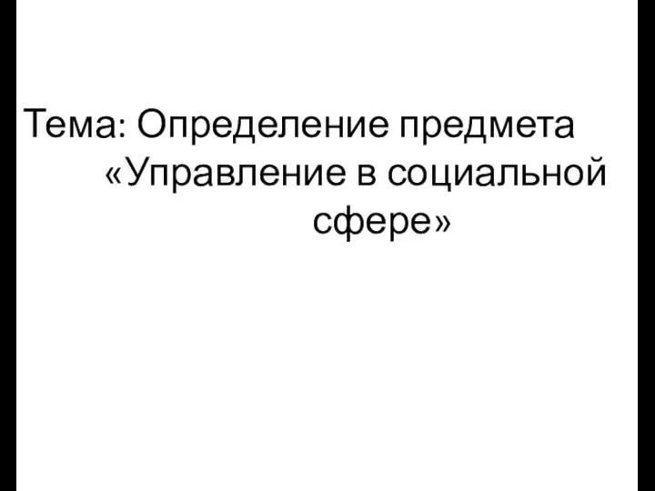 Тема: Определение предмета «Управление в социальной сфере»