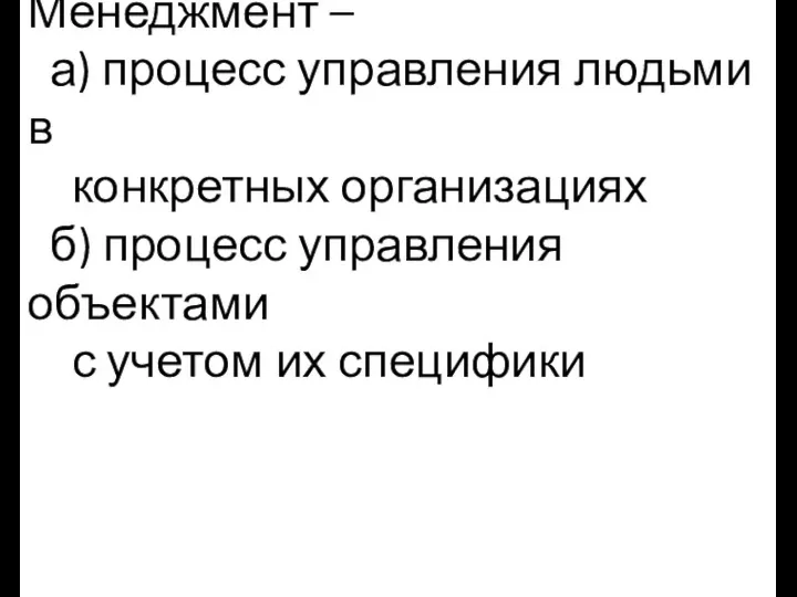 Менеджмент – а) процесс управления людьми в конкретных организациях б)