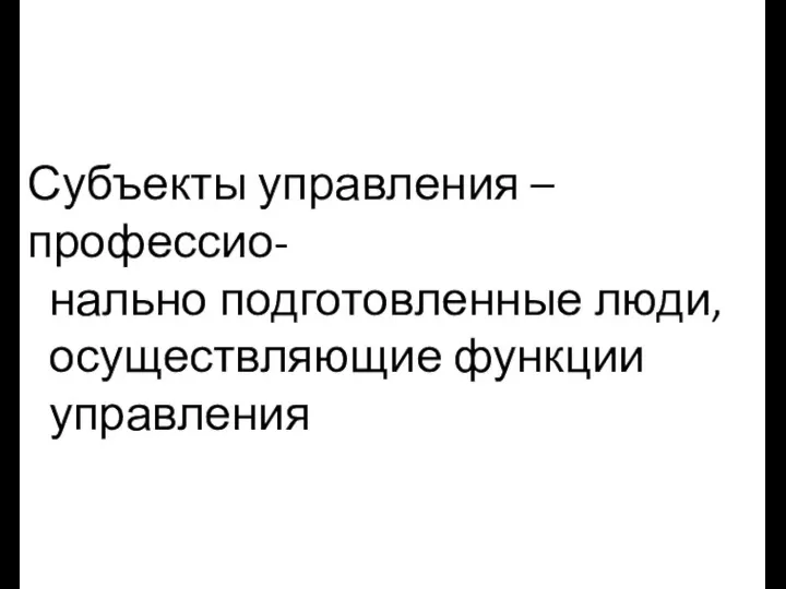 Субъекты управления – профессио- нально подготовленные люди, осуществляющие функции управления