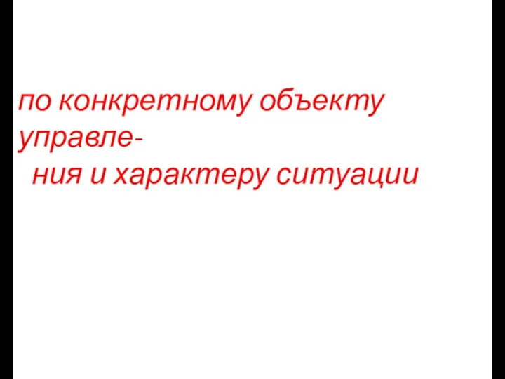 по конкретному объекту управле- ния и характеру ситуации