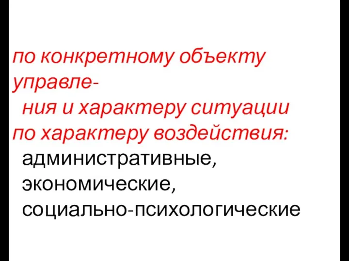 по конкретному объекту управле- ния и характеру ситуации по характеру воздействия: административные, экономические, социально-психологические