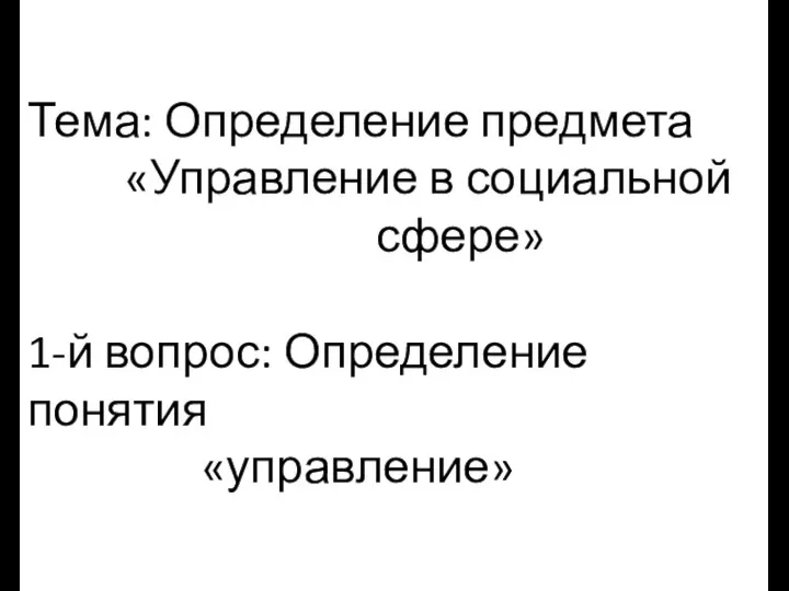 Тема: Определение предмета «Управление в социальной сфере» 1-й вопрос: Определение понятия «управление»